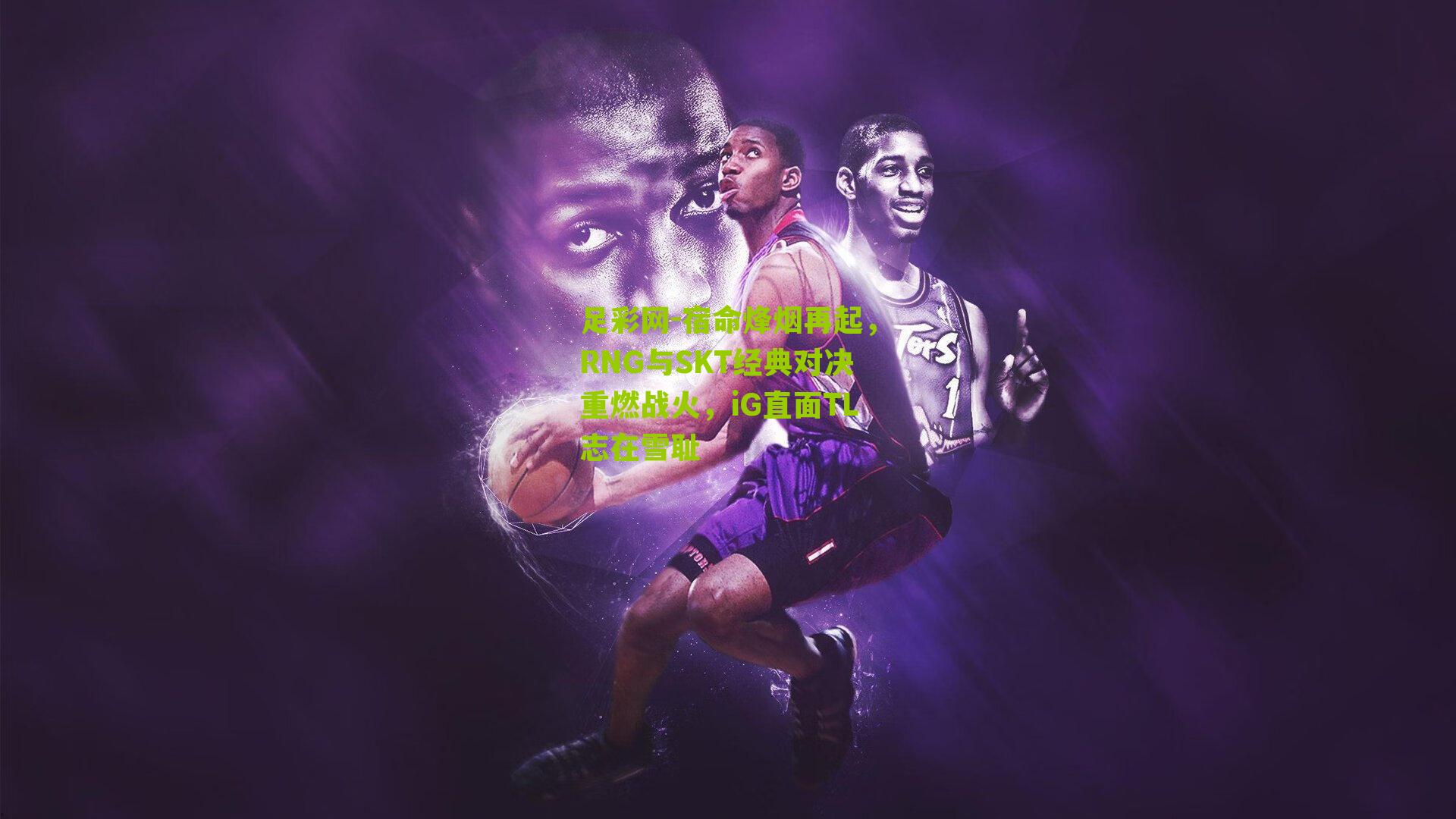足彩网-宿命烽烟再起，RNG与SKT经典对决重燃战火，iG直面TL志在雪耻
