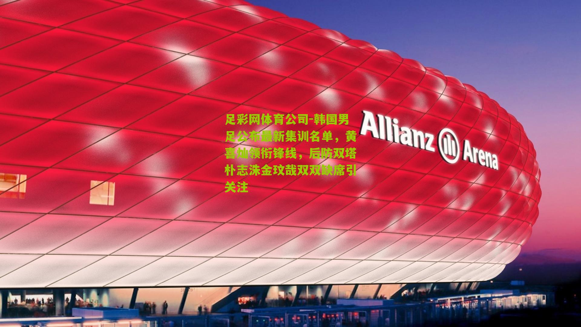 足彩网体育公司-韩国男足公布最新集训名单，黄喜灿领衔锋线，后防双塔朴志洙金玟哉双双缺席引关注