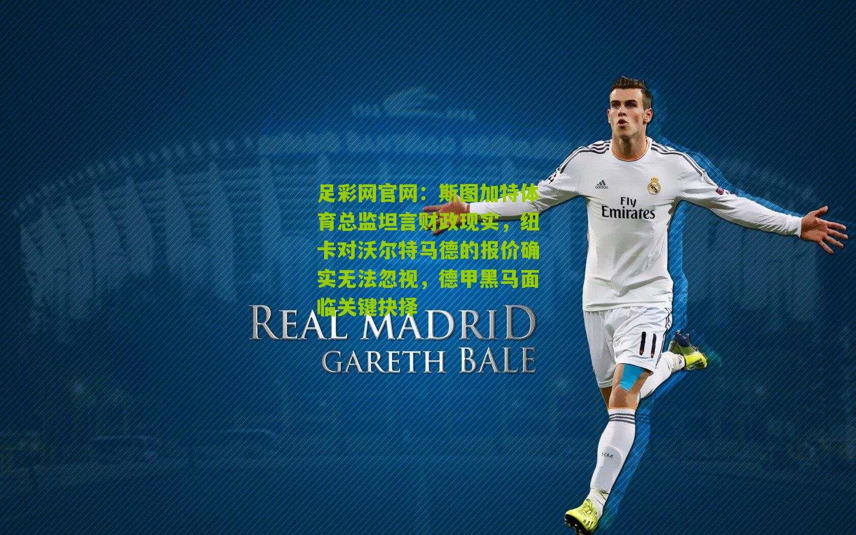 足彩网官网：斯图加特体育总监坦言财政现实，纽卡对沃尔特马德的报价确实无法忽视，德甲黑马面临关键抉择