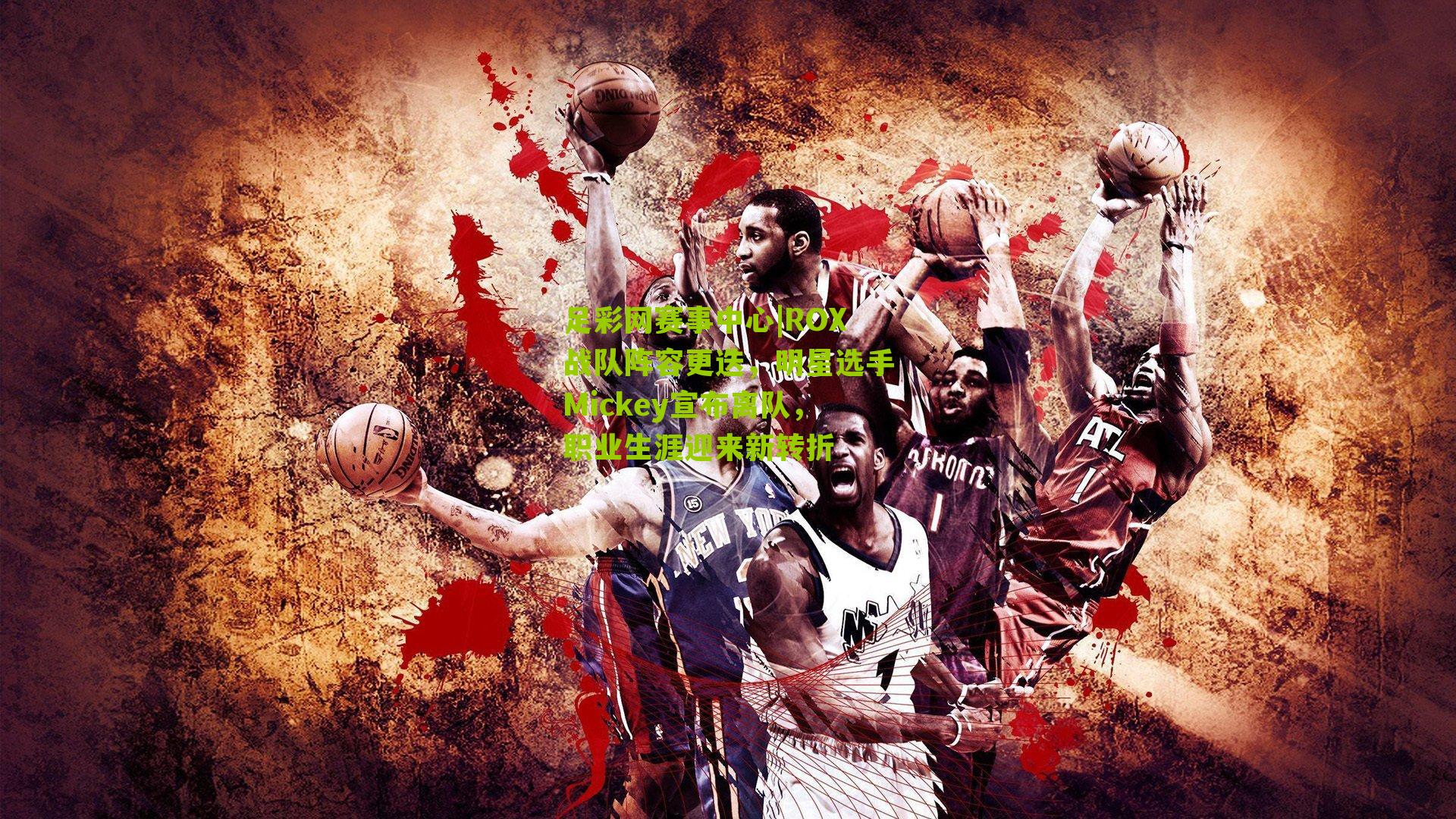 足彩网赛事中心|ROX战队阵容更迭，明星选手Mickey宣布离队，职业生涯迎来新转折