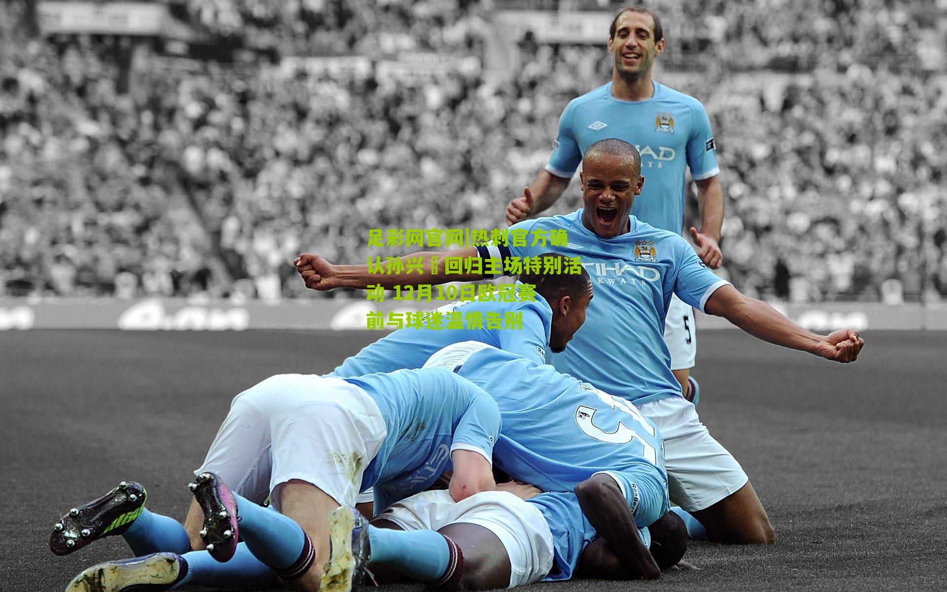 热刺官方确认孙兴慜回归主场特别活动 12月10日欧冠赛前与球迷温情告别