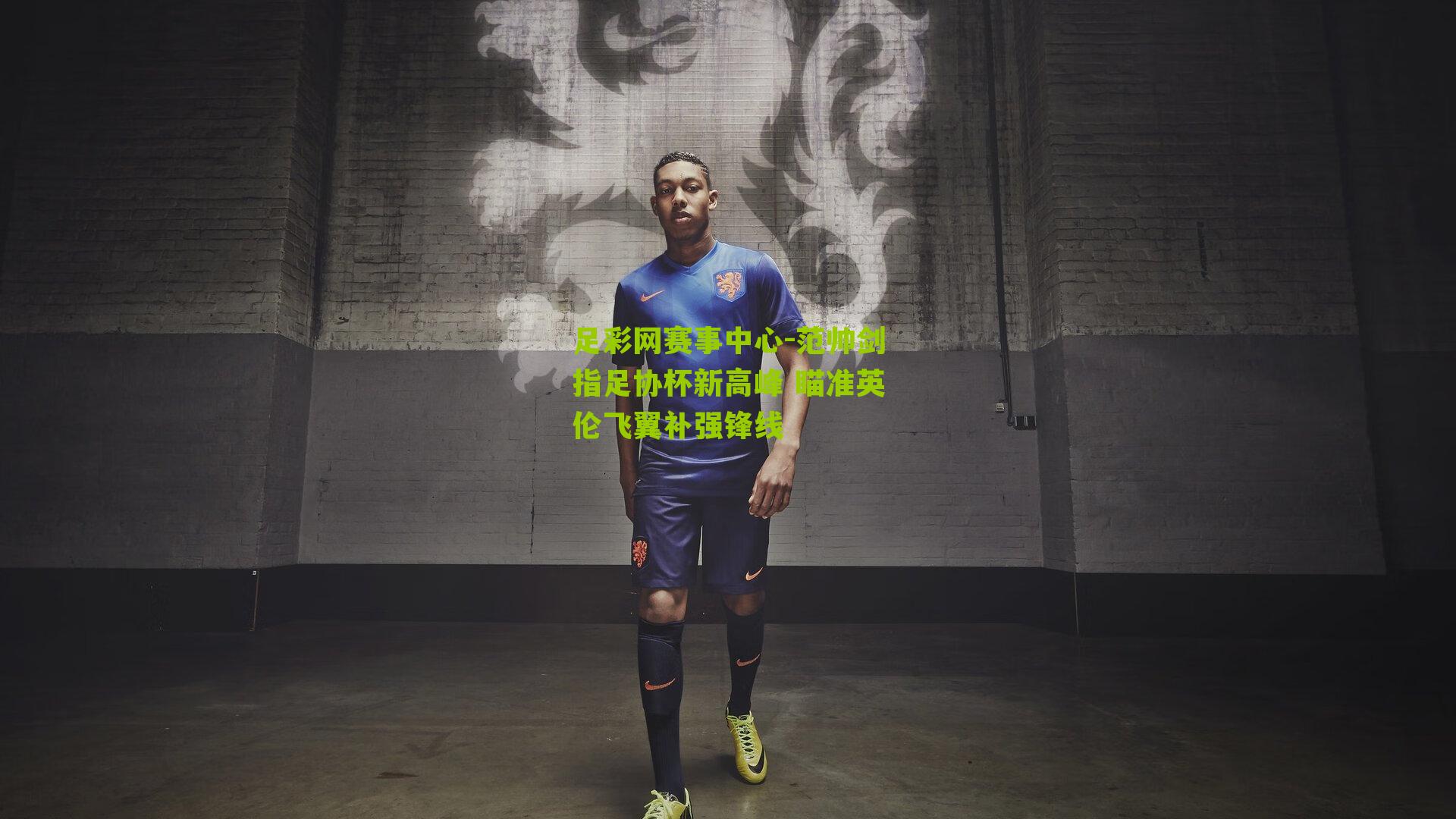 足彩网赛事中心-范帅剑指足协杯新高峰 瞄准英伦飞翼补强锋线