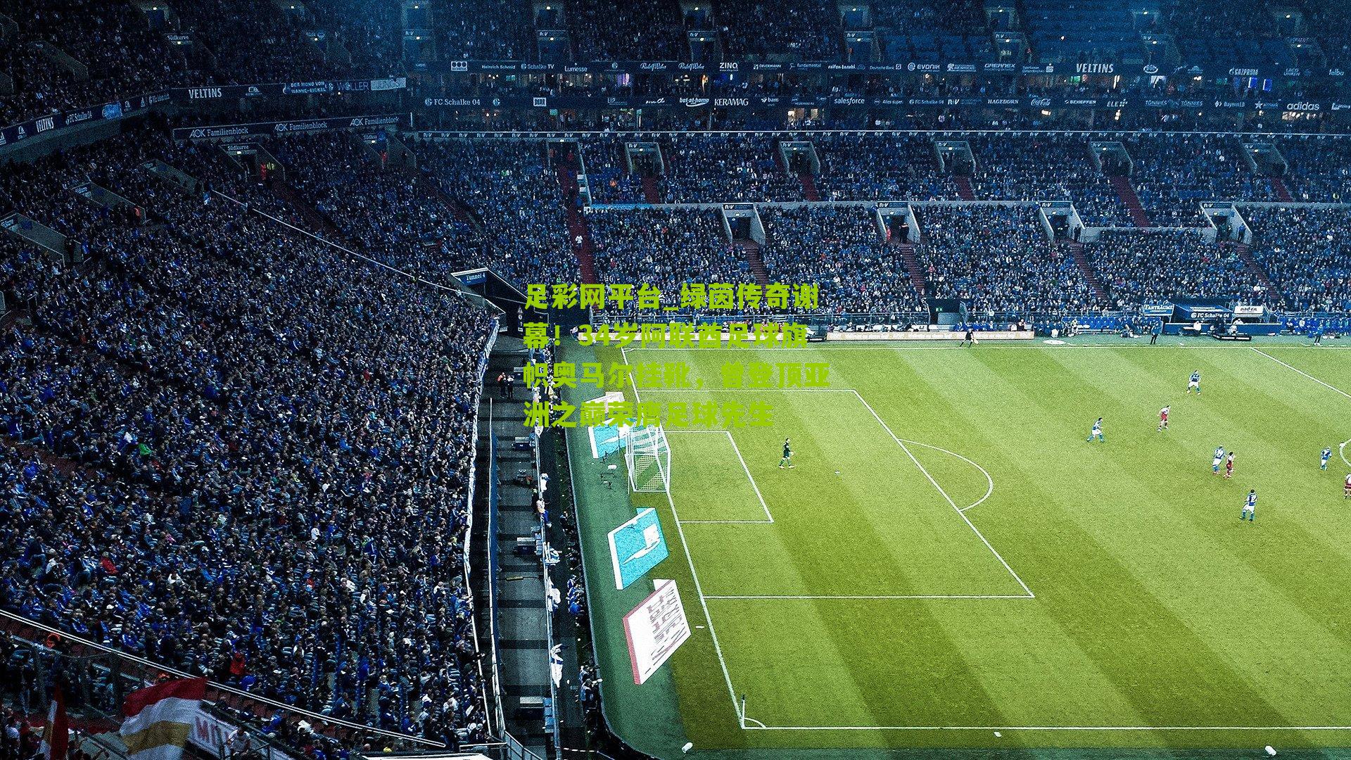 绿茵传奇谢幕!34岁阿联酋足球旗帜奥马尔挂靴,曾登顶亚洲之巅荣膺足球先生