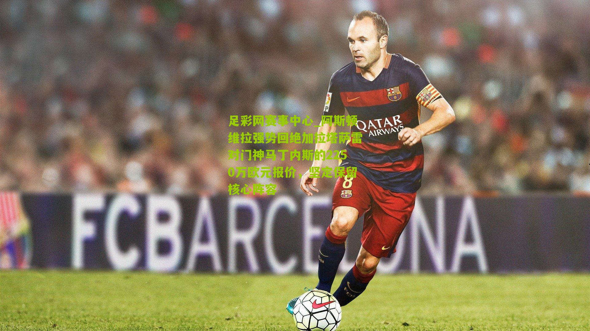 阿斯顿维拉强势回绝加拉塔萨雷对门神马丁内斯的2250万欧元报价,坚定保留核心阵容