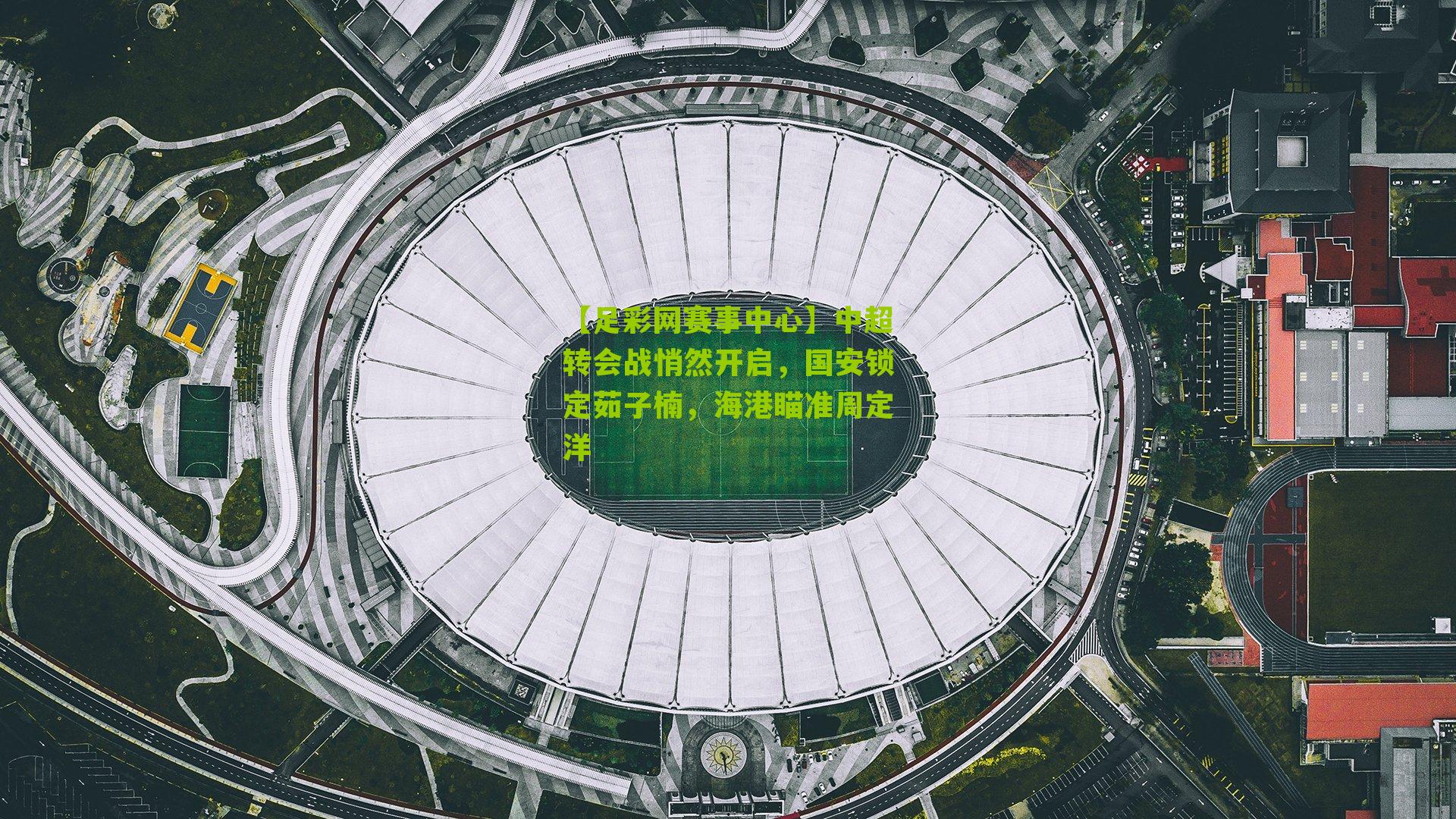 中超转会战悄然开启，国安锁定茹子楠，海港瞄准周定洋