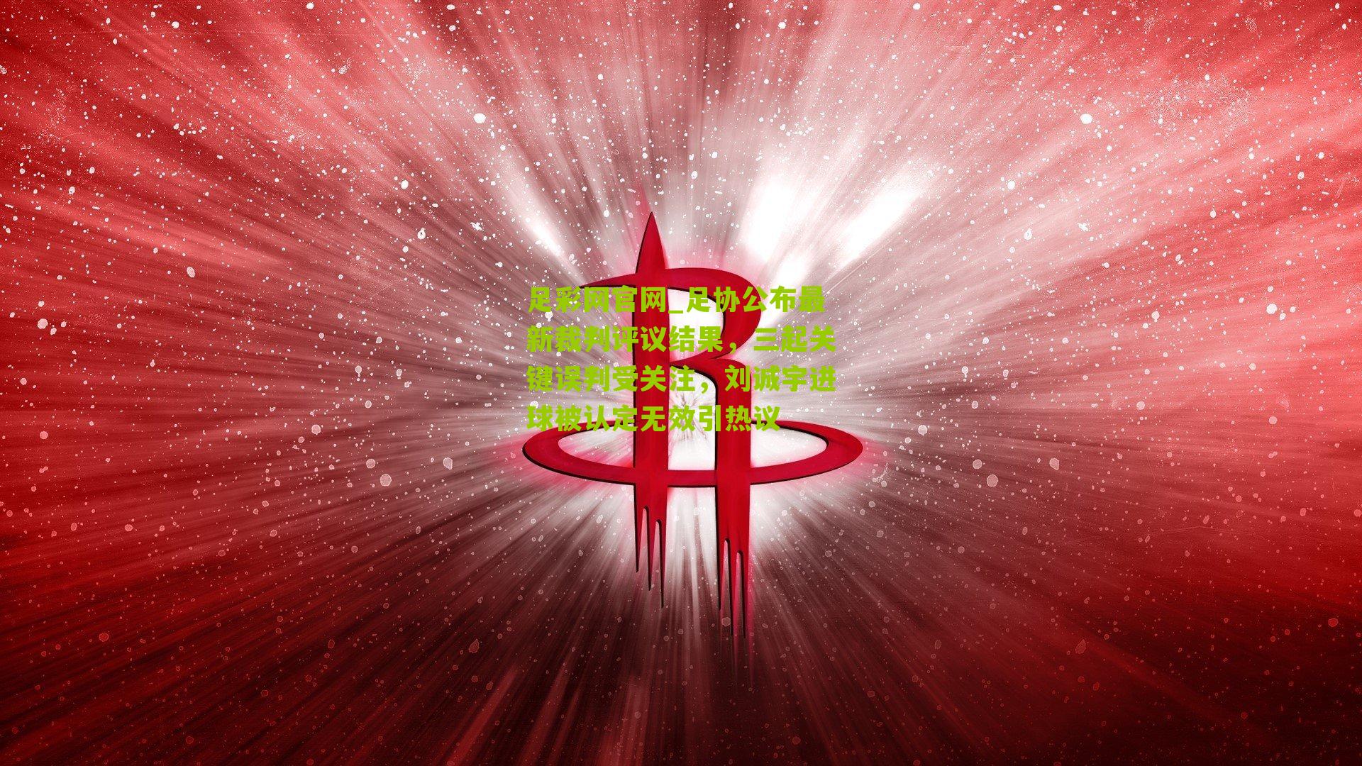 足协公布最新裁判评议结果,三起关键误判受关注,刘诚宇进球被认定无效引热议