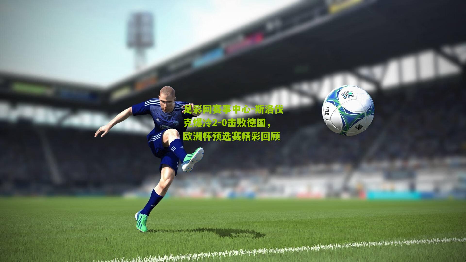 斯洛伐克爆冷2-0击败德国,欧洲杯预选赛精彩回顾