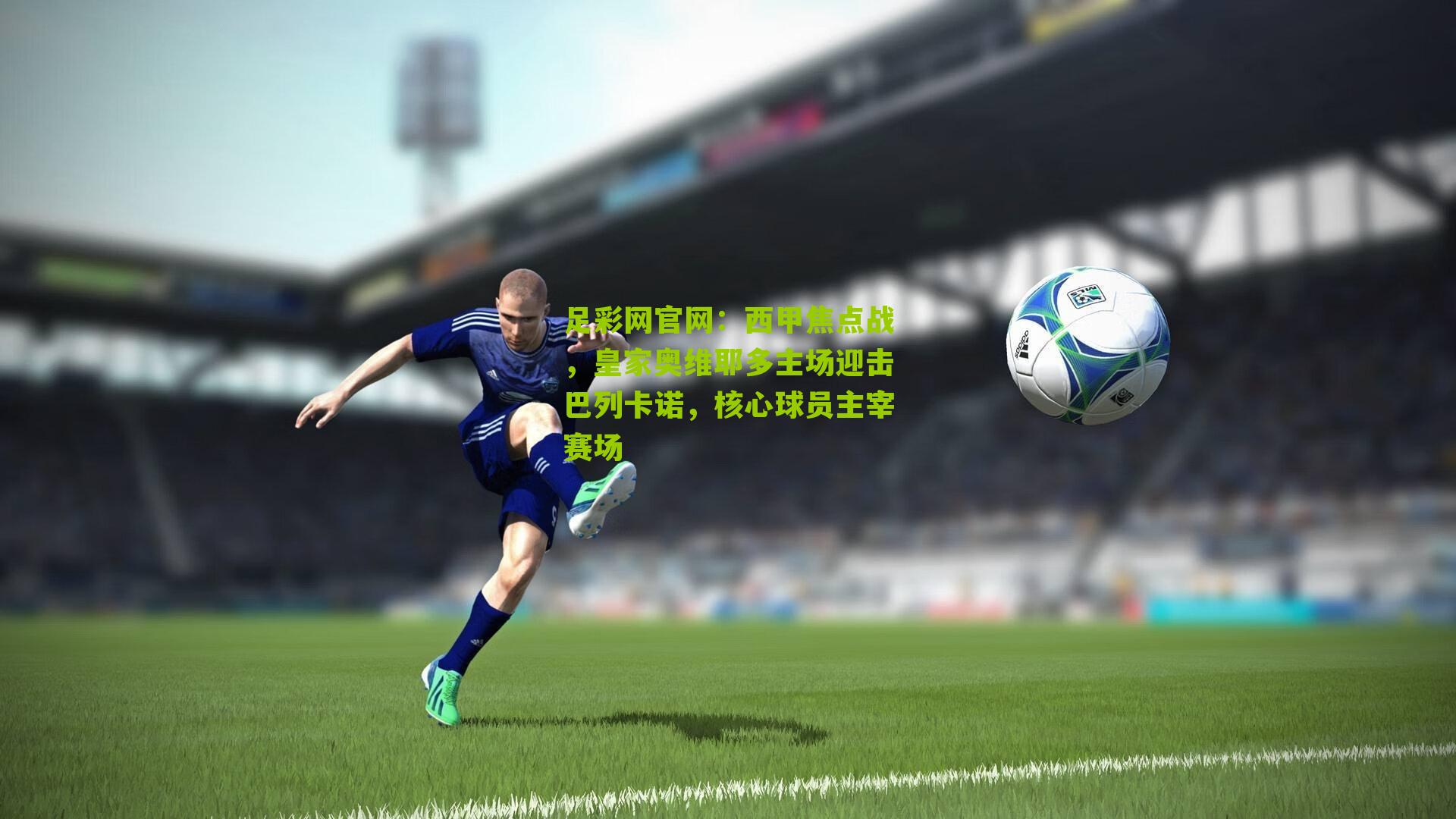 西甲焦点战，皇家奥维耶多主场迎击巴列卡诺，核心球员主宰赛场