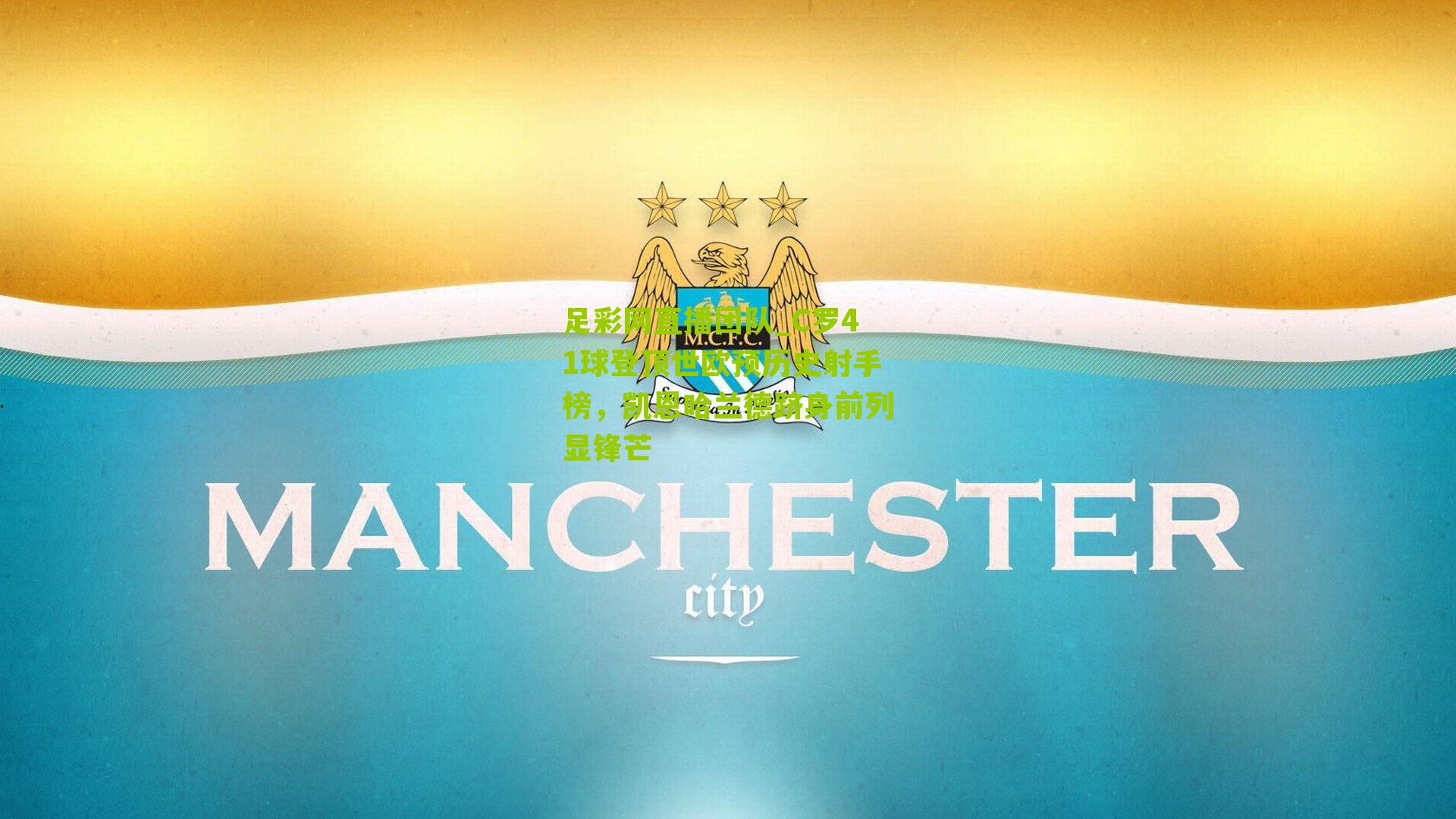 足彩网直播团队_C罗41球登顶世欧预历史射手榜，凯恩哈兰德跻身前列显锋芒