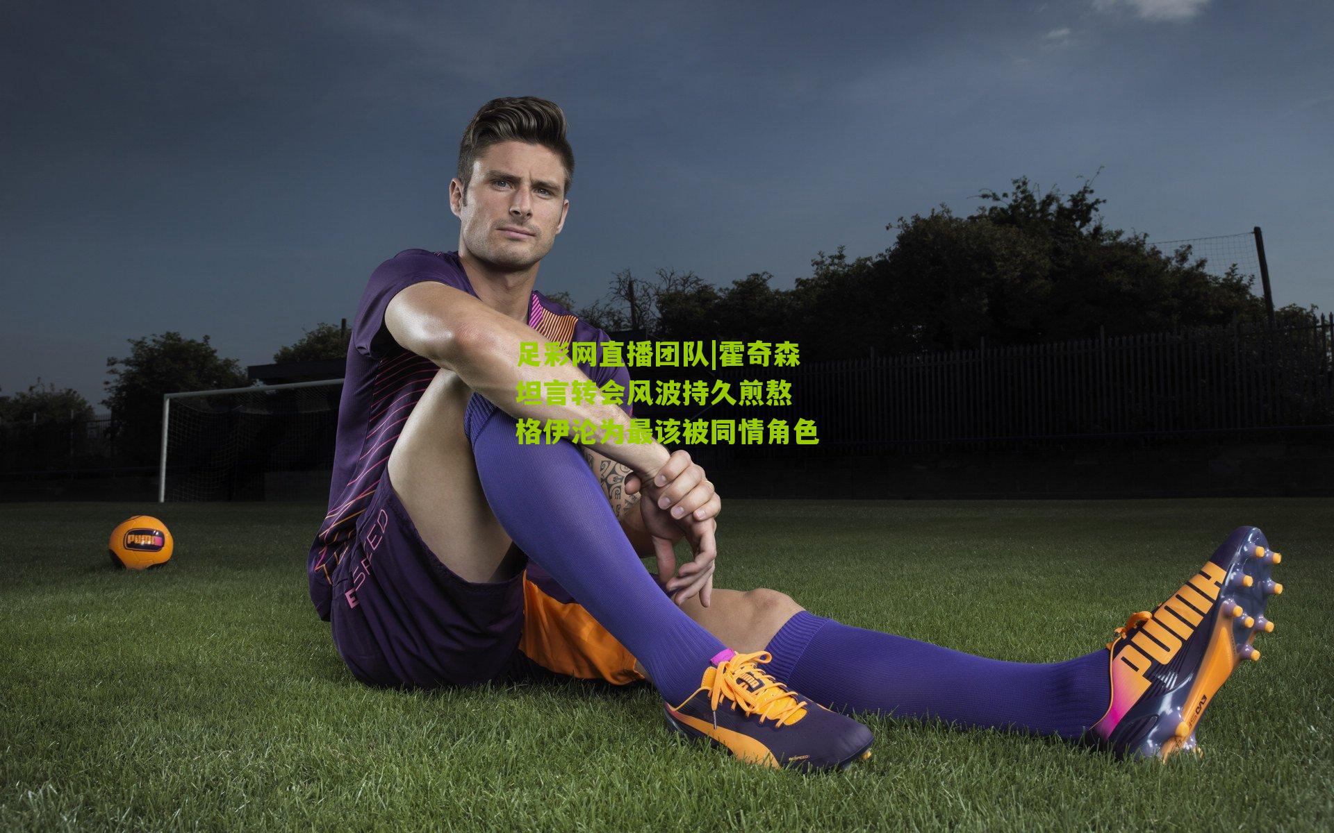 足彩网直播团队|霍奇森坦言转会风波持久煎熬 格伊沦为最该被同情角色