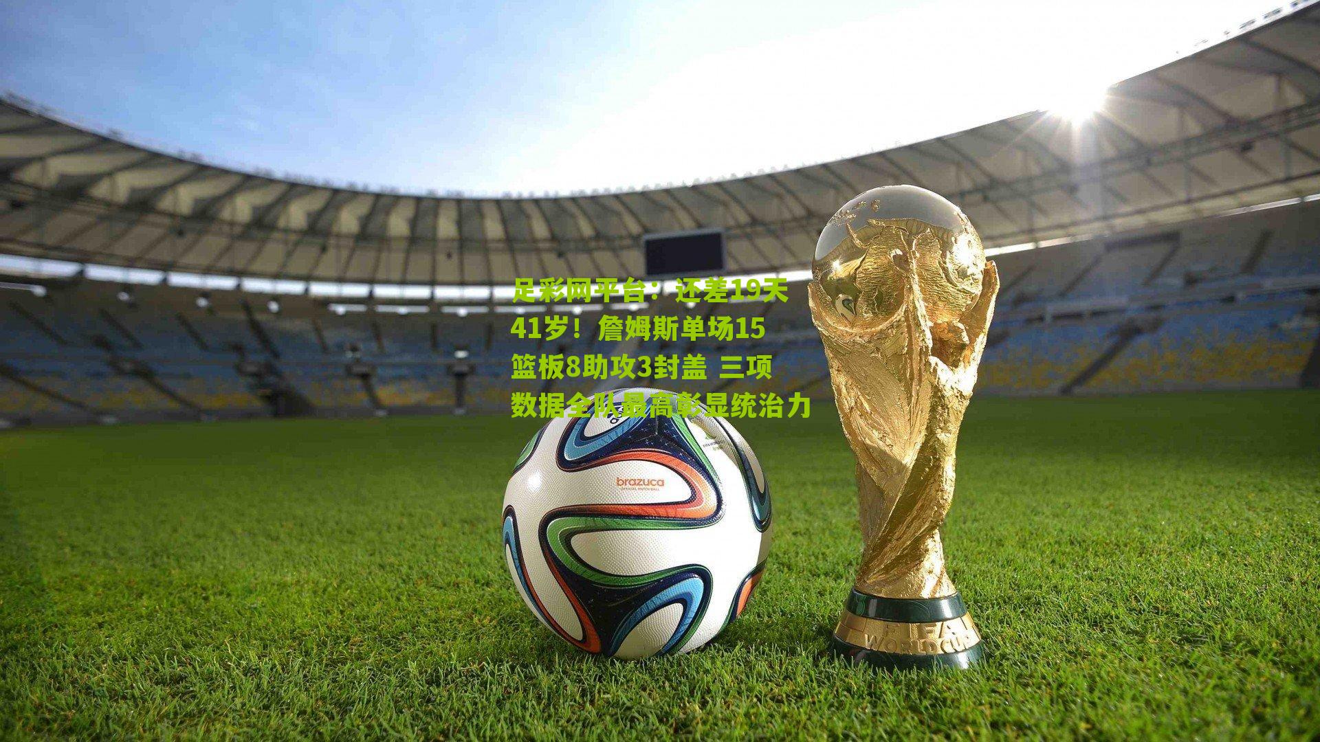 还差19天41岁!詹姆斯单场15篮板8助攻3封盖 三项数据全队最高彰显统治力