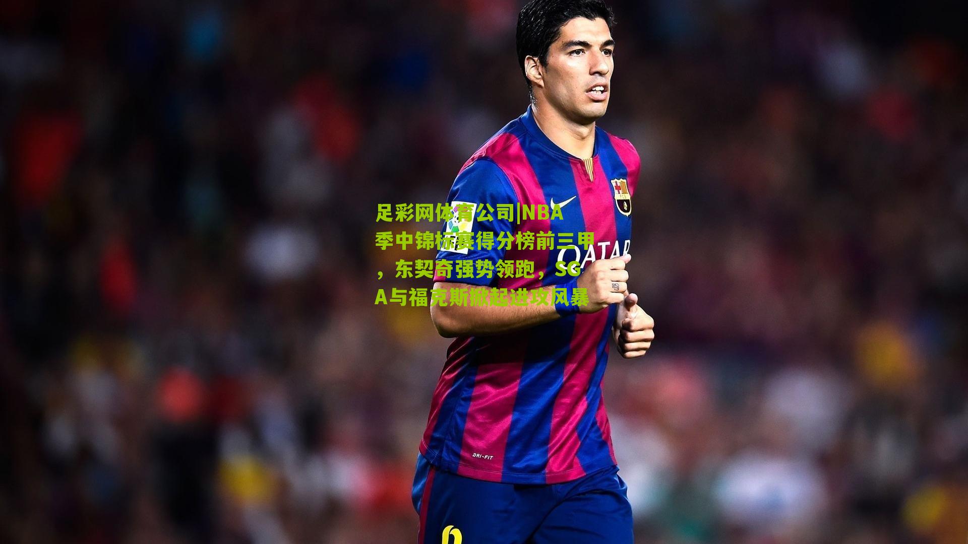 足彩网体育公司|NBA季中锦标赛得分榜前三甲，东契奇强势领跑，SGA与福克斯掀起进攻风暴