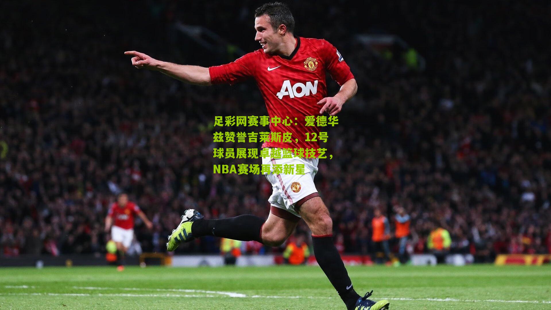 爱德华兹赞誉吉莱斯皮，12号球员展现卓越篮球技艺，NBA赛场再添新星