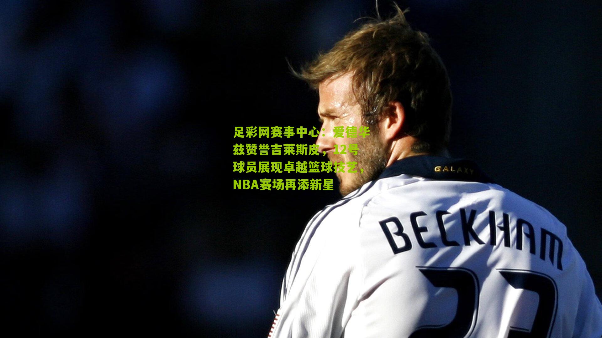 爱德华兹赞誉吉莱斯皮，12号球员展现卓越篮球技艺，NBA赛场再添新星