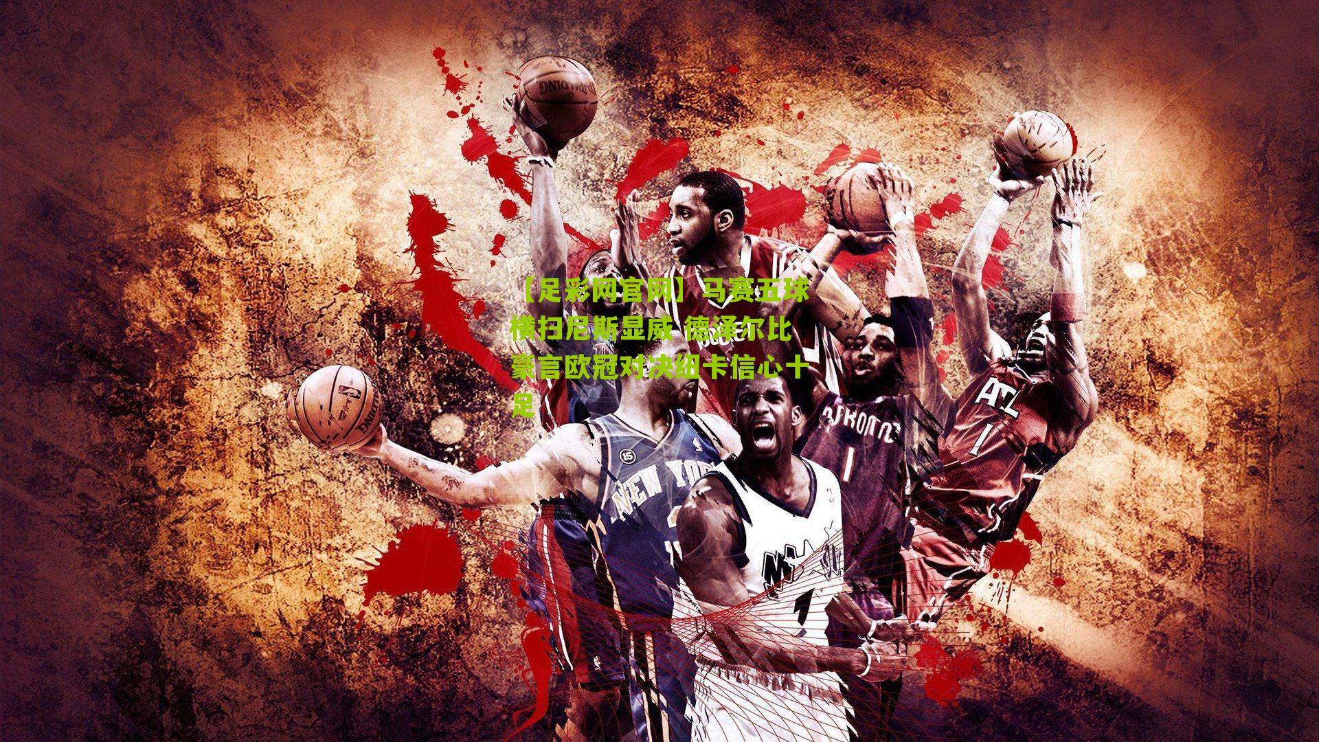 【足彩网官网】马赛五球横扫尼斯显威 德泽尔比豪言欧冠对决纽卡信心十足