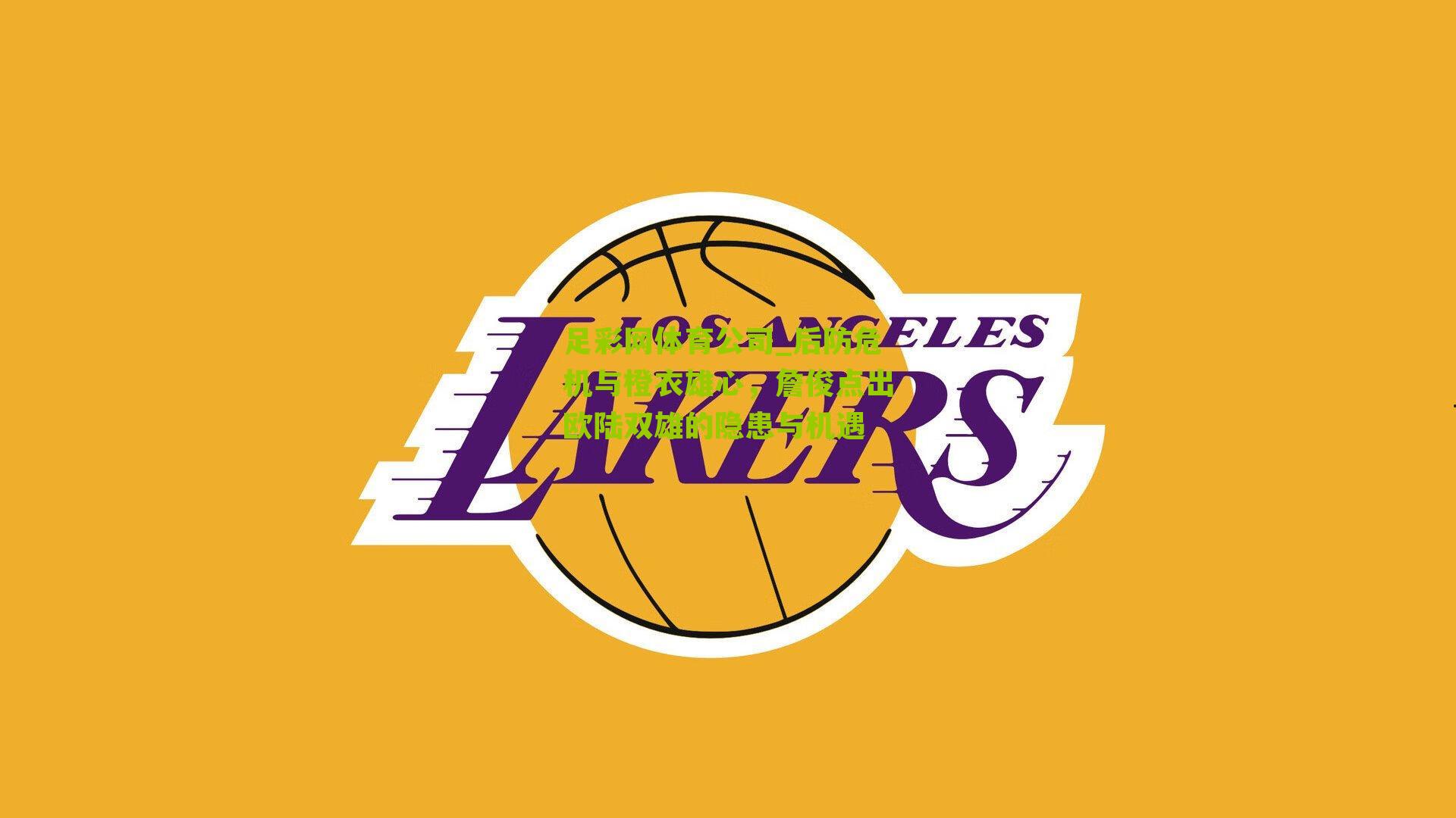 足彩网体育公司_后防危机与橙衣雄心，詹俊点出欧陆双雄的隐患与机遇