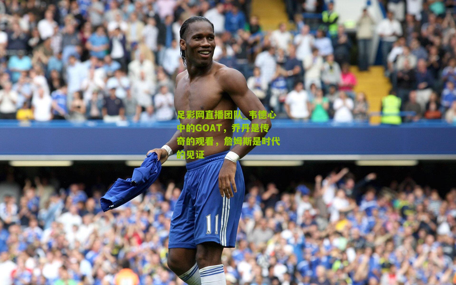 韦德心中的GOAT，乔丹是传奇的观看，詹姆斯是时代的见证