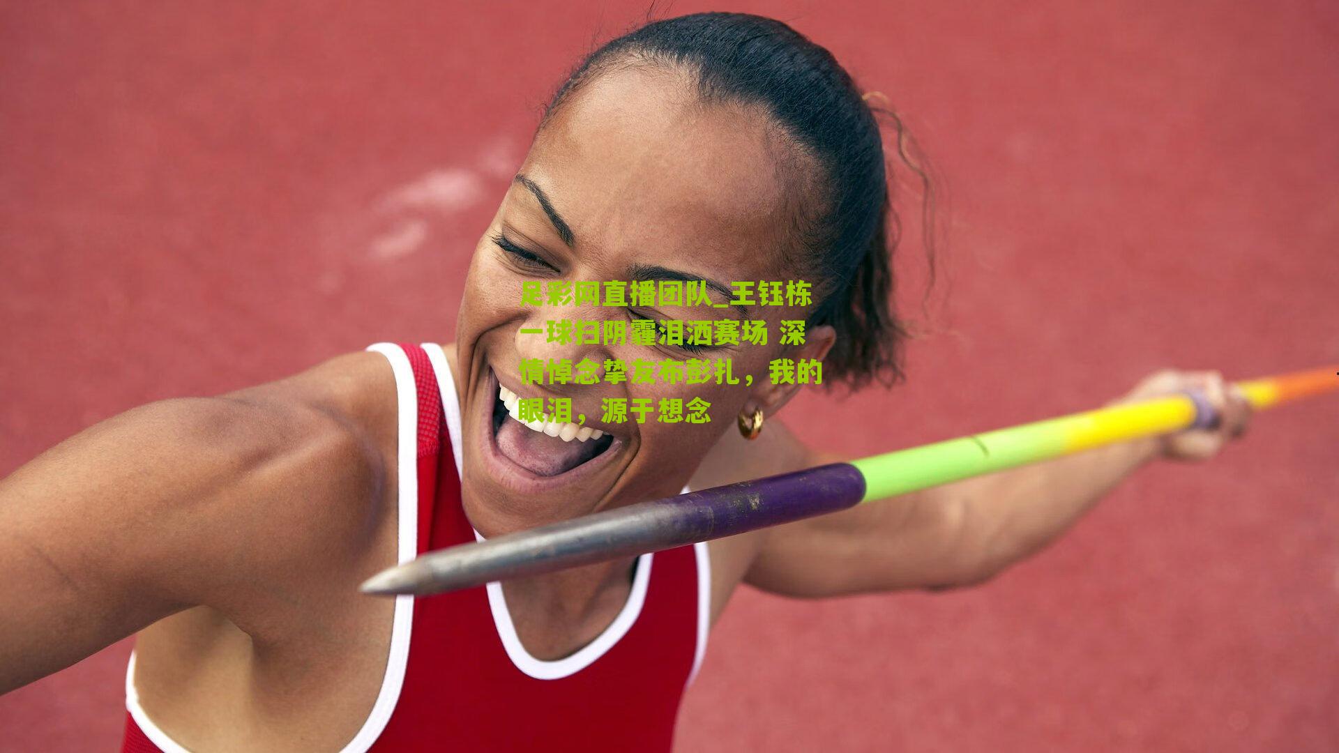 足彩网直播团队_王钰栋一球扫阴霾泪洒赛场 深情悼念挚友布彭扎，我的眼泪，源于想念