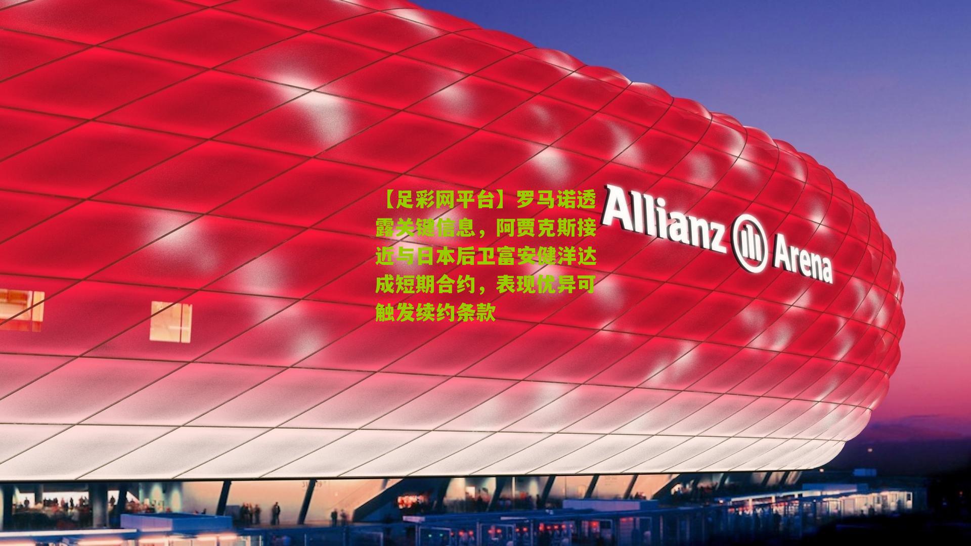 【足彩网平台】罗马诺透露关键信息，阿贾克斯接近与日本后卫富安健洋达成短期合约，表现优异可触发续约条款