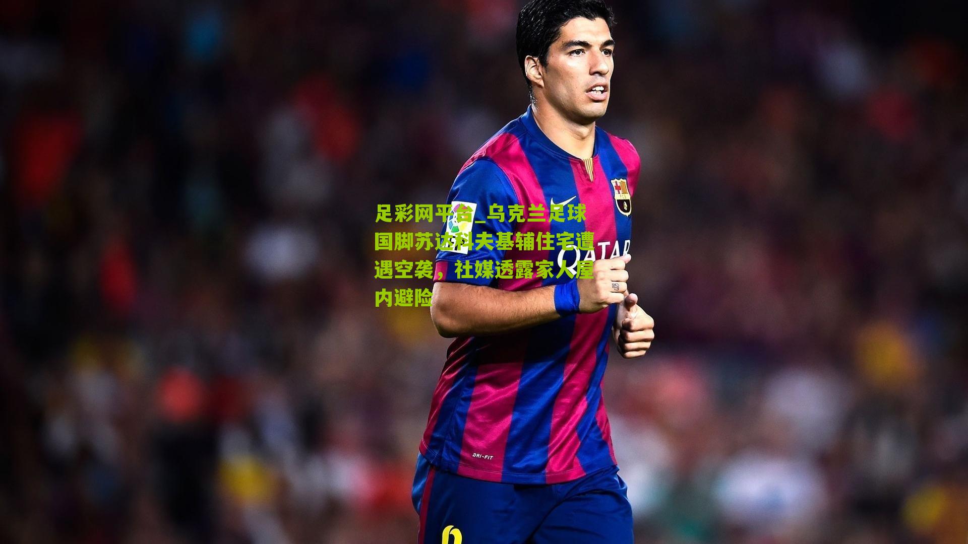 乌克兰足球国脚苏达科夫基辅住宅遭遇空袭，社媒透露家人屋内避险