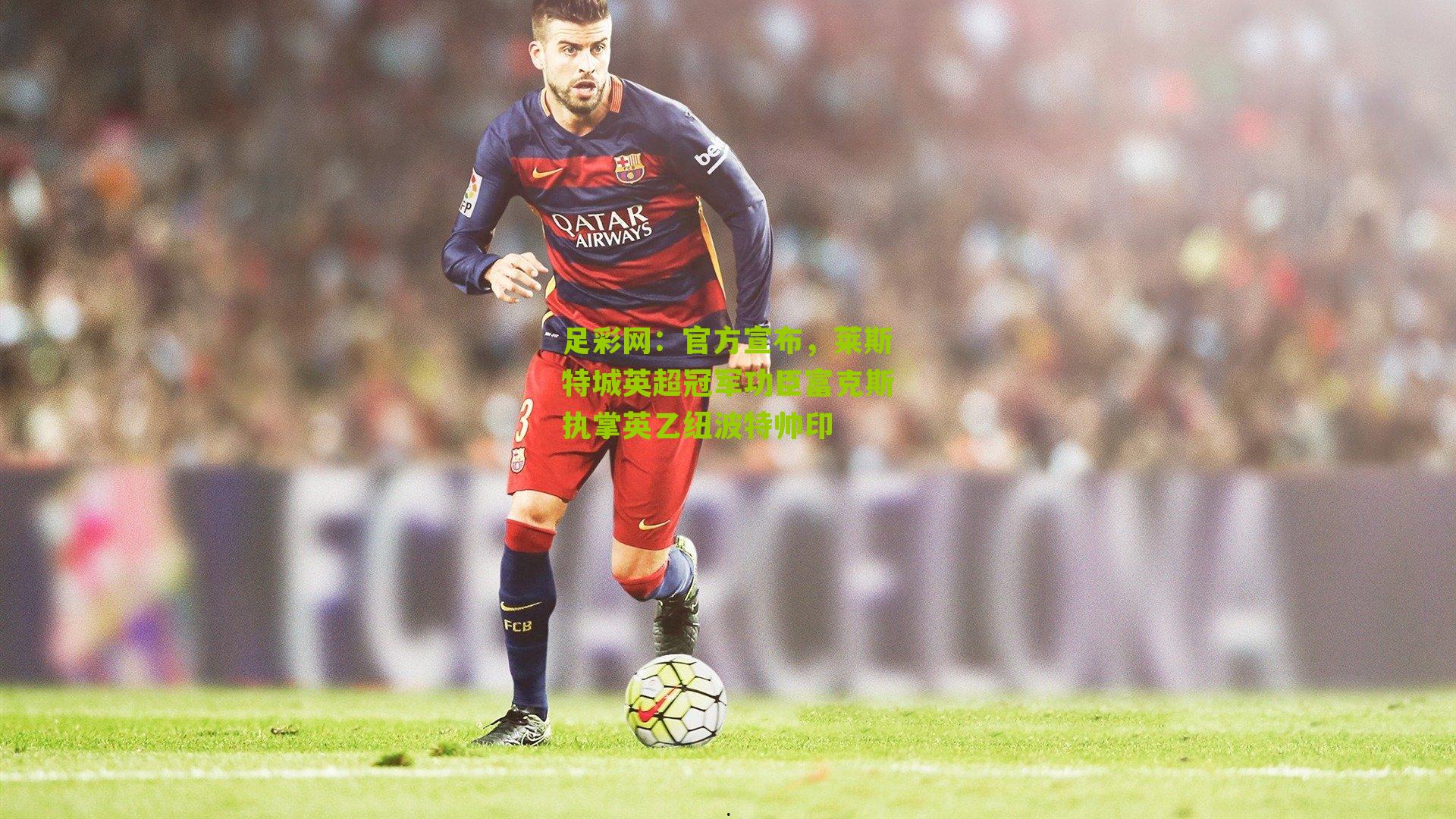 官方宣布，莱斯特城英超冠军功臣富克斯执掌英乙纽波特帅印