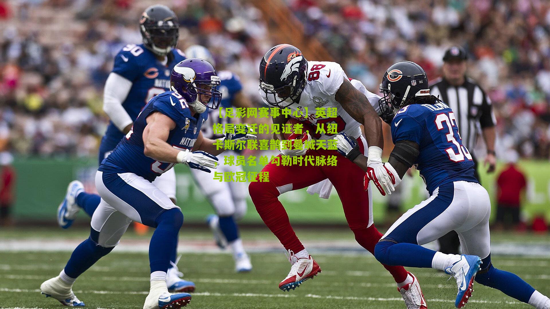 【足彩网赛事中心】英超格局变迁的见证者，从纽卡斯尔联喜鹊到曼城天蓝，球员名单勾勒时代脉络与欧冠征程