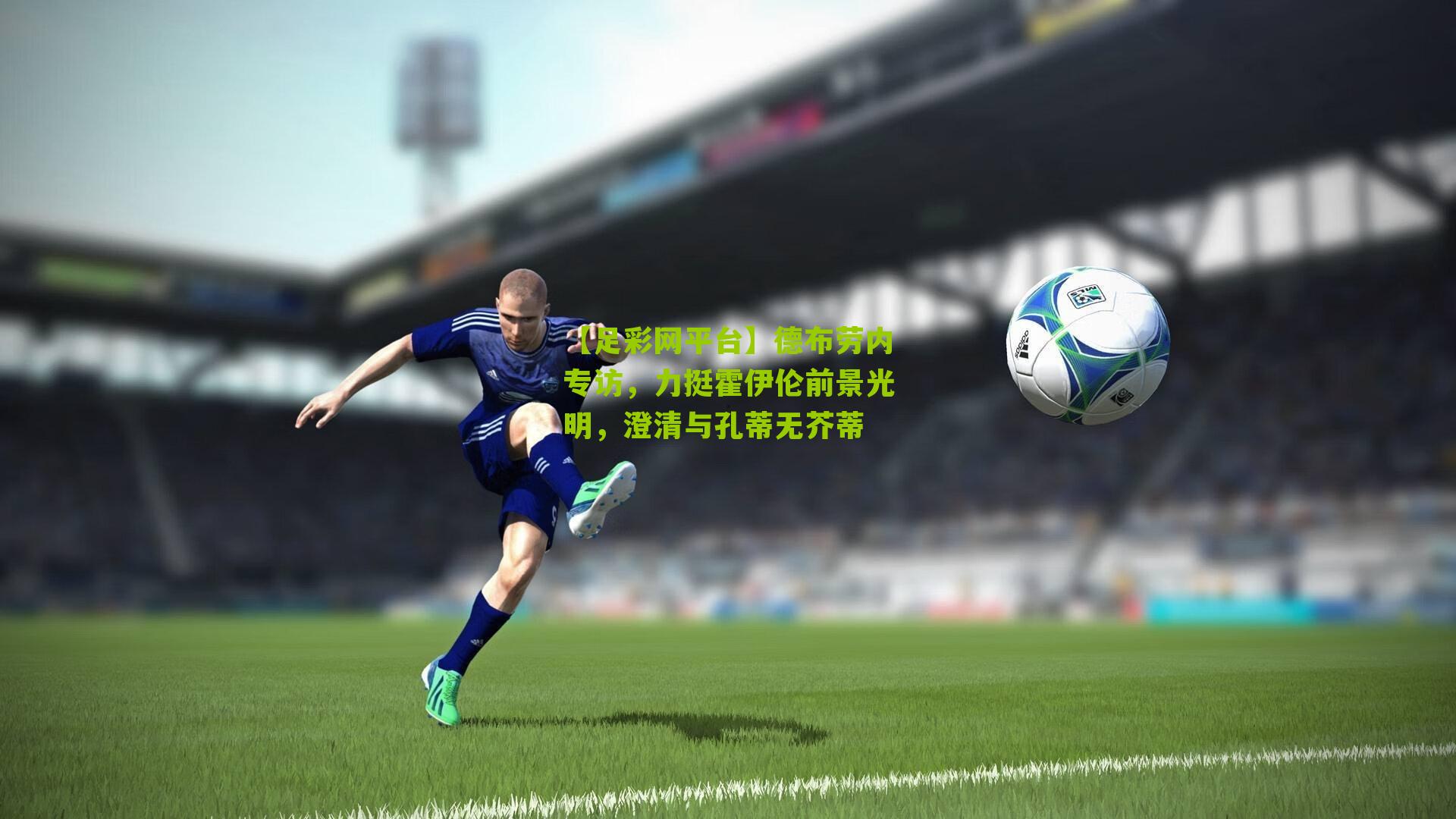 德布劳内专访，力挺霍伊伦前景光明，澄清与孔蒂无芥蒂