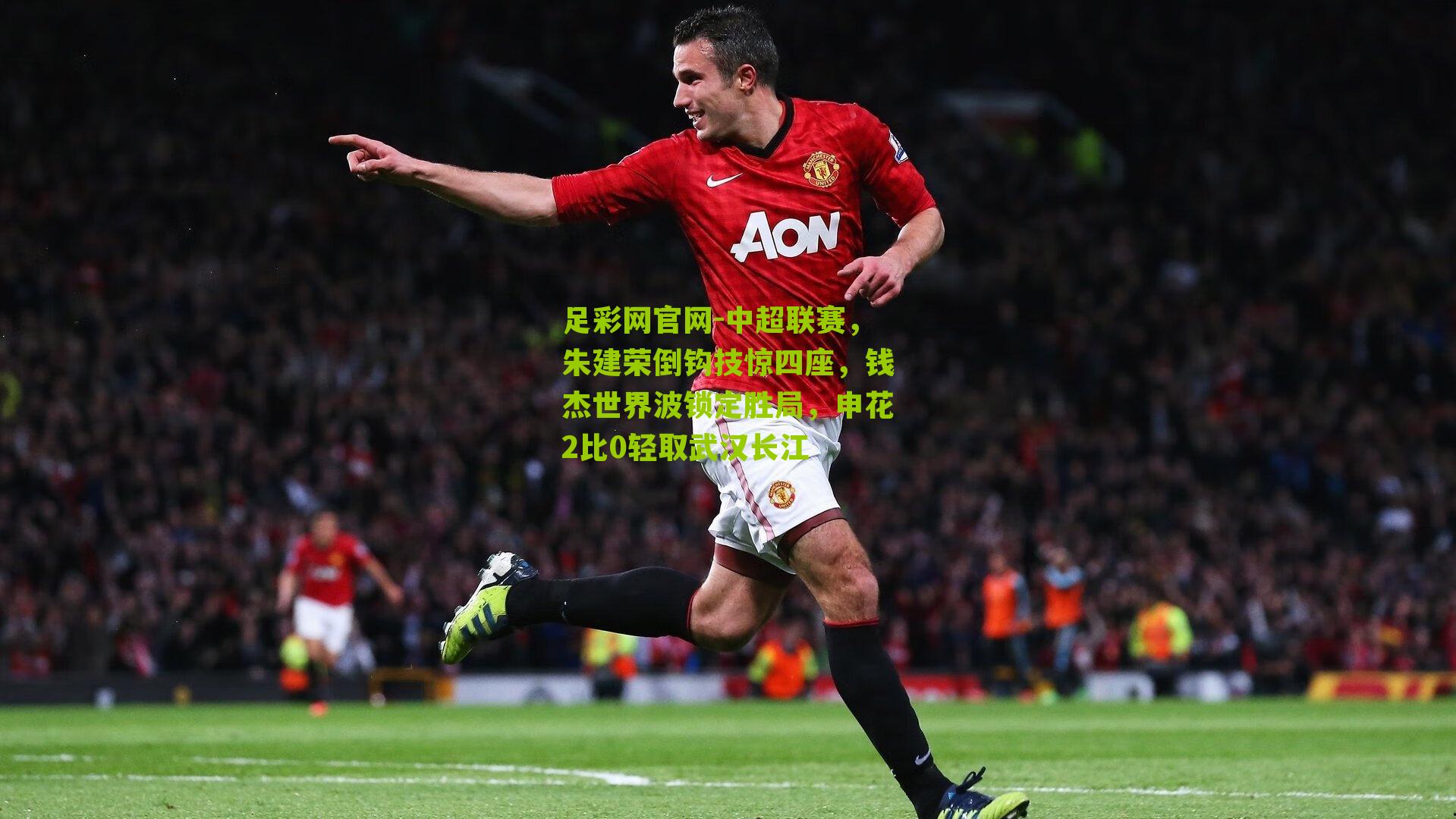 中超联赛，朱建荣倒钩技惊四座，钱杰世界波锁定胜局，申花2比0轻取武汉长江