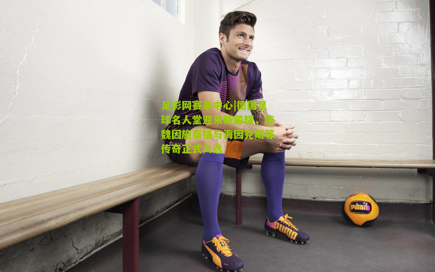 德国足球名人堂迎来新荣耀，施魏因施泰格与海因克斯等传奇正式入选