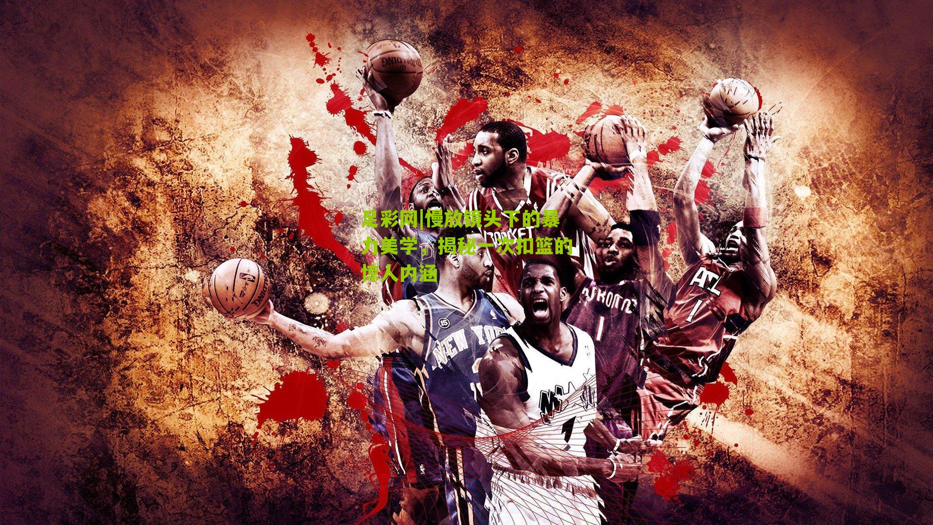 慢放镜头下的暴力美学,揭秘一次扣篮的惊人内涵