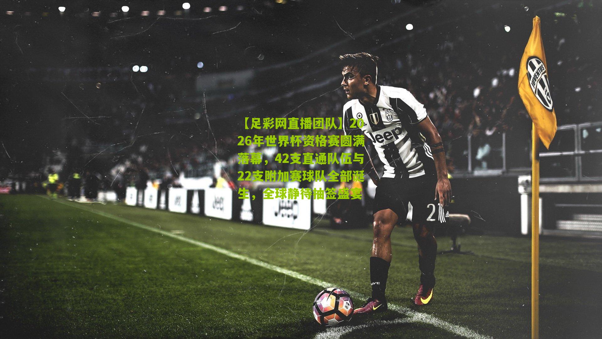 2026年世界杯资格赛圆满落幕，42支直通队伍与22支附加赛球队全部诞生，全球静待抽签盛宴